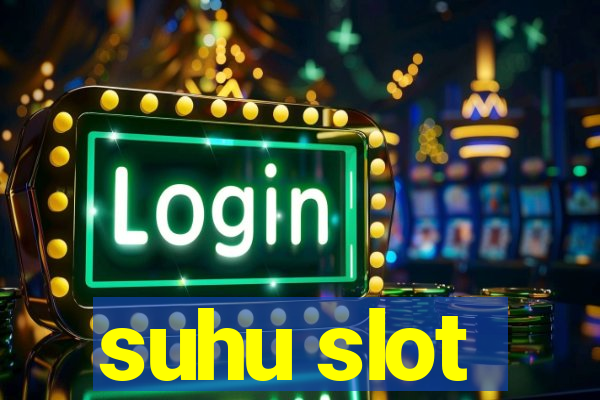 suhu slot