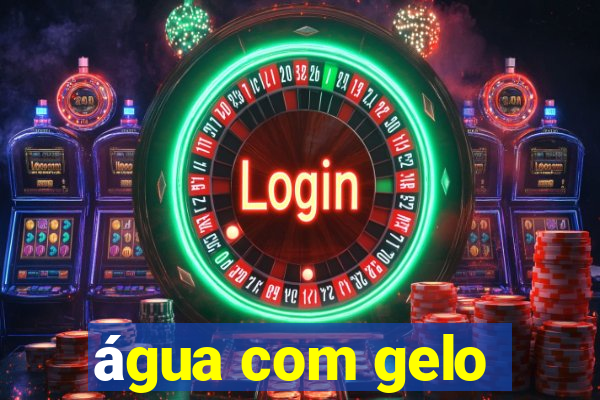 água com gelo