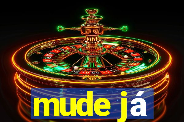 mude já