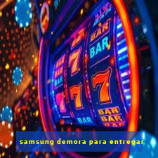 samsung demora para entregar