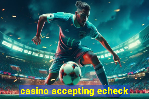 casino accepting echeck