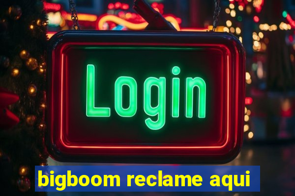 bigboom reclame aqui