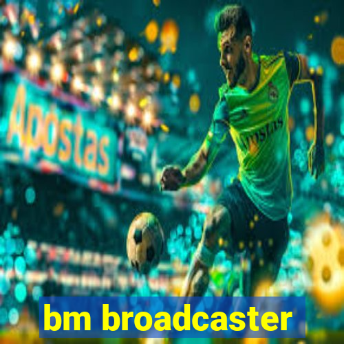 bm broadcaster