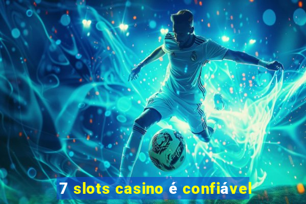 7 slots casino é confiável