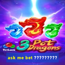 ask me bet ?????????