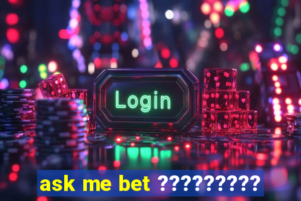 ask me bet ?????????