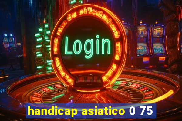 handicap asiatico 0 75