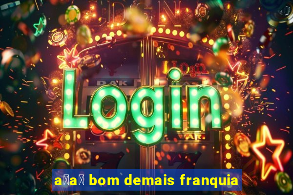 a莽a铆 bom demais franquia