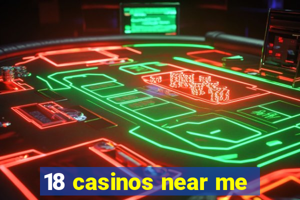 18 casinos near me