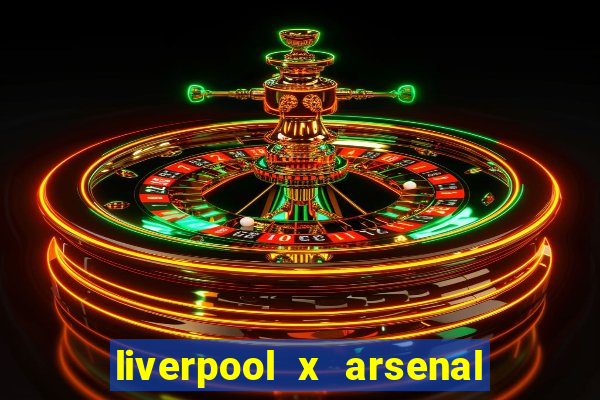 liverpool x arsenal ao vivo