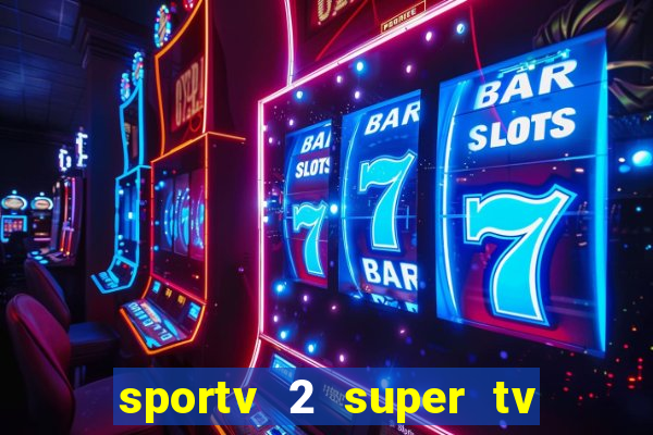 sportv 2 super tv ao vivo