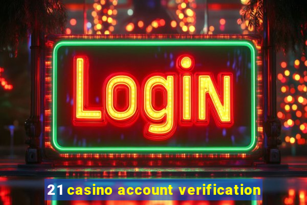 21 casino account verification