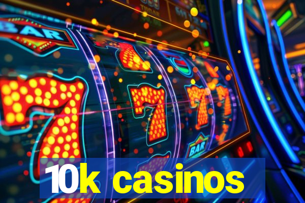 10k casinos