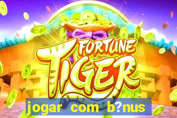 jogar com b?nus cassino pix