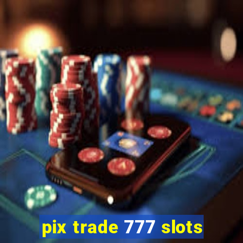 pix trade 777 slots