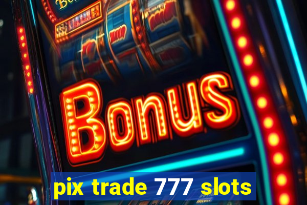 pix trade 777 slots