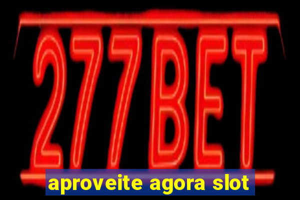 aproveite agora slot