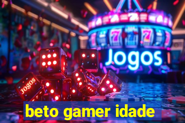 beto gamer idade