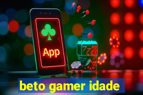 beto gamer idade