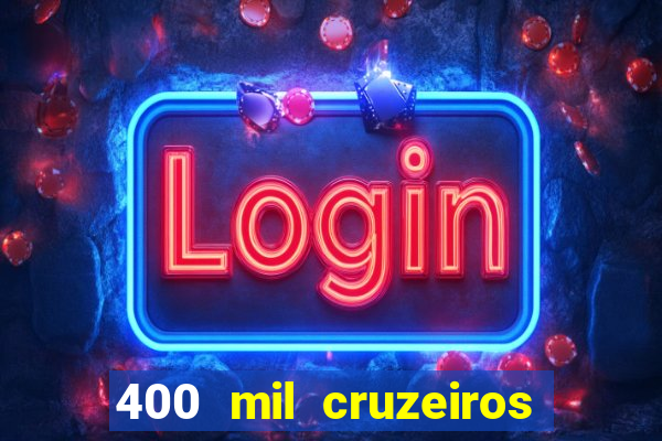 400 mil cruzeiros em reais