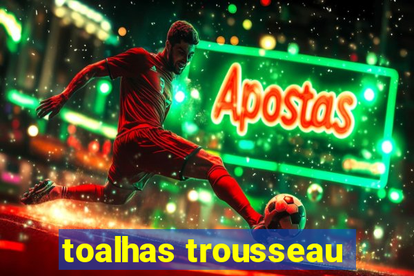 toalhas trousseau