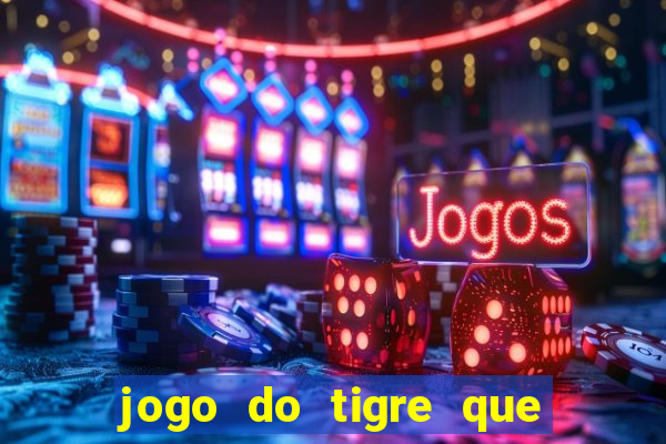 jogo do tigre que dá dinheiro