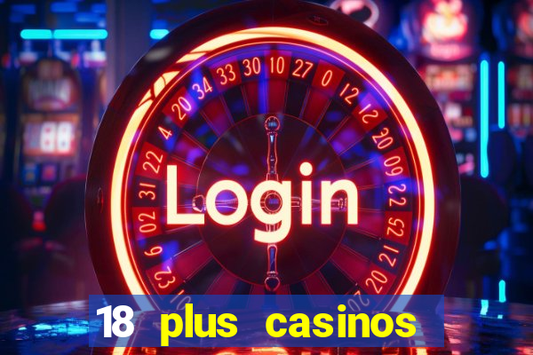 18 plus casinos near me