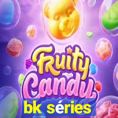 bk séries