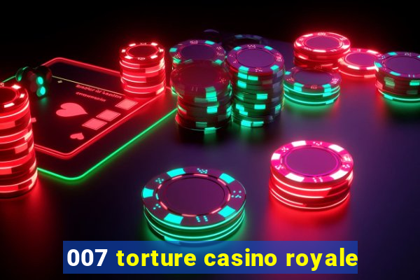 007 torture casino royale