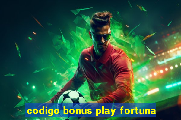 codigo bonus play fortuna