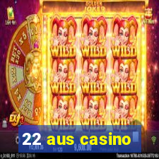 22 aus casino