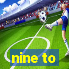 nine to