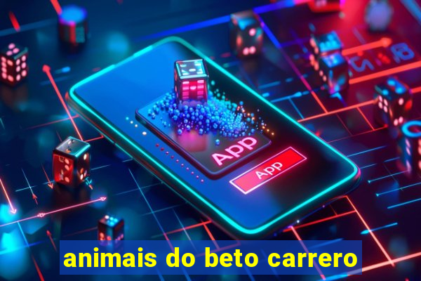 animais do beto carrero