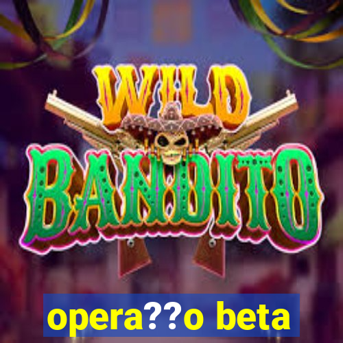 opera??o beta