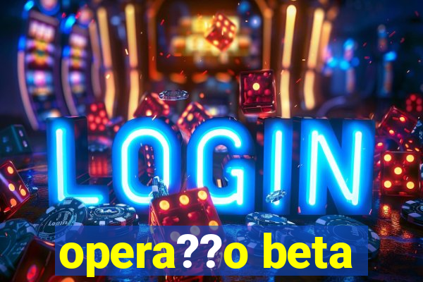 opera??o beta