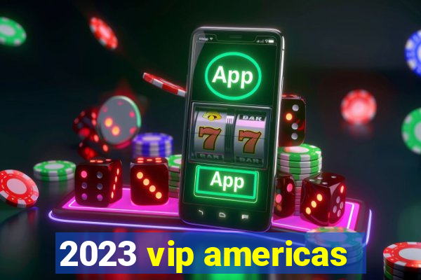 2023 vip americas