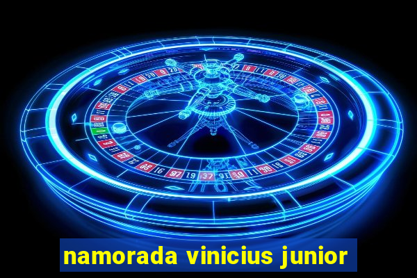 namorada vinicius junior