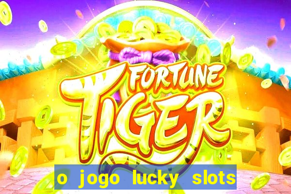 o jogo lucky slots paga mesmo