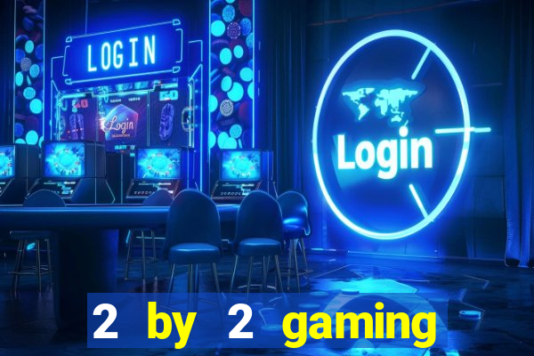 2 by 2 gaming casino sites