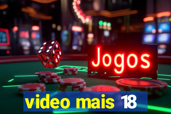 video mais 18