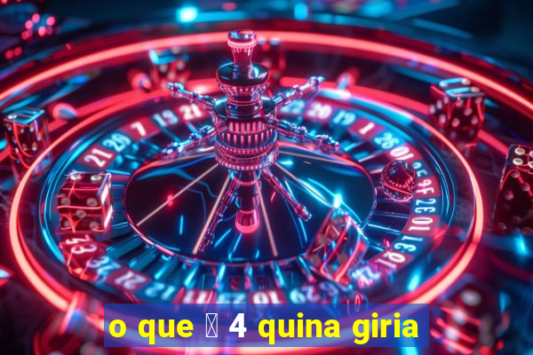 o que 茅 4 quina giria