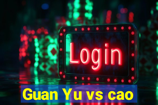 Guan Yu vs cao