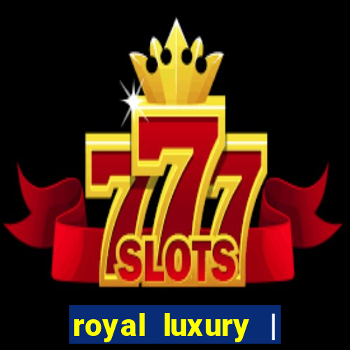 royal luxury | ?????? ???????