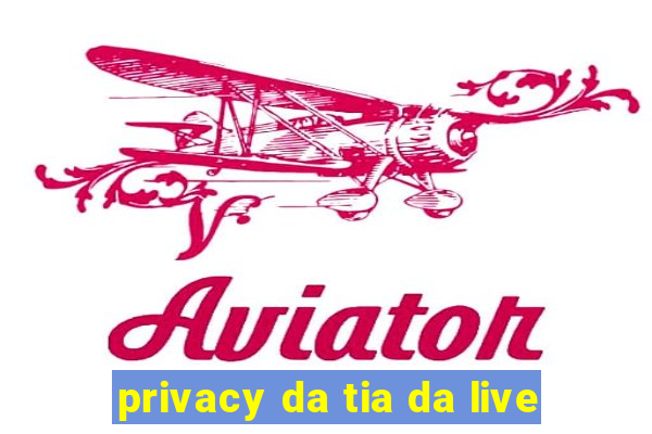 privacy da tia da live