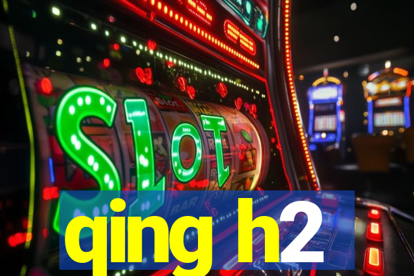 qing h2