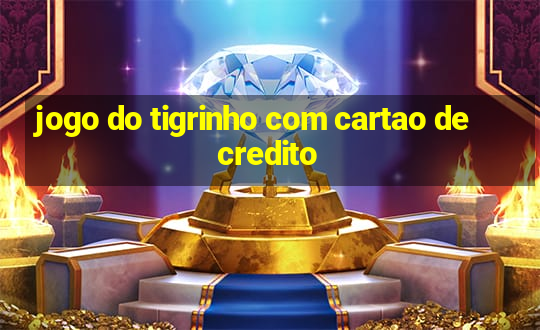 jogo do tigrinho com cartao de credito