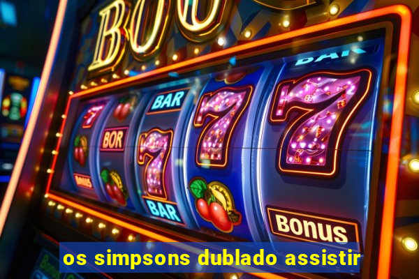 os simpsons dublado assistir