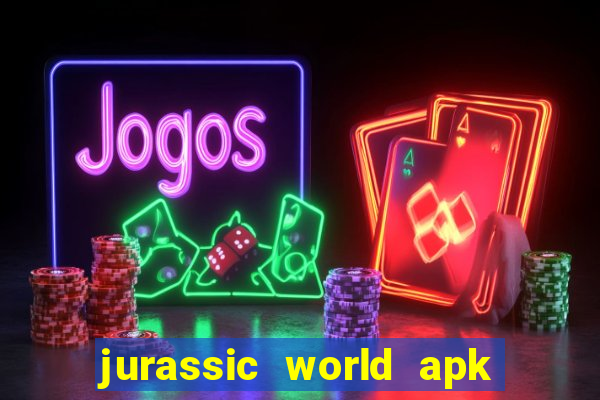 jurassic world apk dinheiro infinito