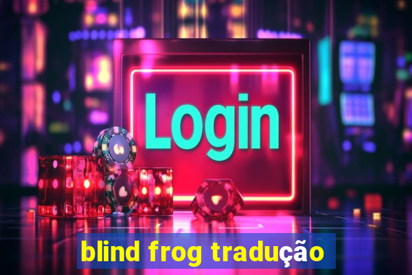 blind frog tradução