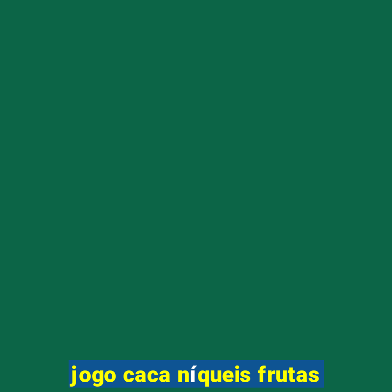 jogo caca níqueis frutas